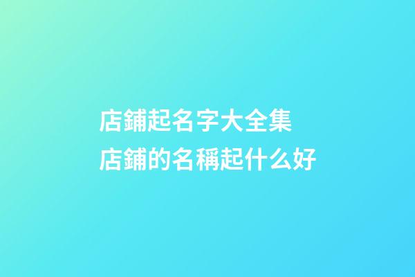 店鋪起名字大全集 店鋪的名稱起什么好